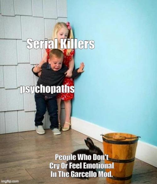 Children scared of rabbit | Serial Killers; psychopaths; People Who Don't Cry Or Feel Emotional In The Garcello Mod. | image tagged in children scared of rabbit | made w/ Imgflip meme maker