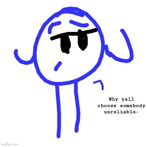 Ah Shit My Phone Is Dying | Why yall choose somebody unreliable- | image tagged in memes,blank transparent square | made w/ Imgflip meme maker
