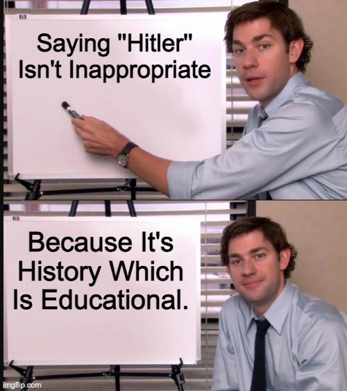 Stream Issues So I Went With Gaming | Saying ''Hitler'' Isn't Inappropriate; Because It's History Which Is Educational. | image tagged in jim halpert pointing to whiteboard | made w/ Imgflip meme maker