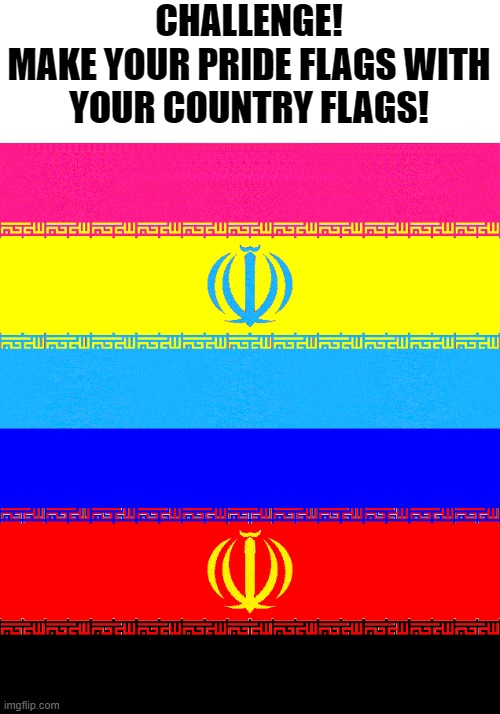 It looks pretty good, If I do say so myself (Let's see if this makes a new trend!) | CHALLENGE!
MAKE YOUR PRIDE FLAGS WITH YOUR COUNTRY FLAGS! | image tagged in trends,iran,memes,lgbtq,pan,polyamorous | made w/ Imgflip meme maker