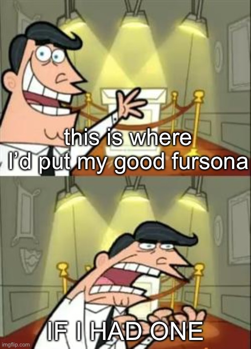my fursona has no backstory and I’ve had it for a year |  this is where I’d put my good fursona; IF I HAD ONE | image tagged in memes,this is where i'd put my trophy if i had one | made w/ Imgflip meme maker