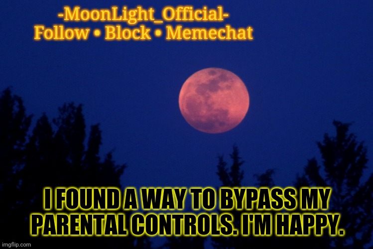 UNLIMITED POWER | I FOUND A WAY TO BYPASS MY PARENTAL CONTROLS. I'M HAPPY. | image tagged in moon temp | made w/ Imgflip meme maker