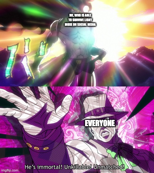 discord included | ME, WHO IS ABLE TO SURVIVE LIGHT MODE ON SOCIAL MEDIA; EVERYONE | image tagged in he's immortal unkillable unmatched | made w/ Imgflip meme maker