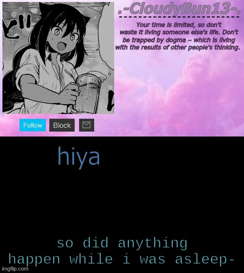 Cloudy's Tempo :P | hiya; so did anything happen while i was asleep- | image tagged in cloudy's tempo p | made w/ Imgflip meme maker