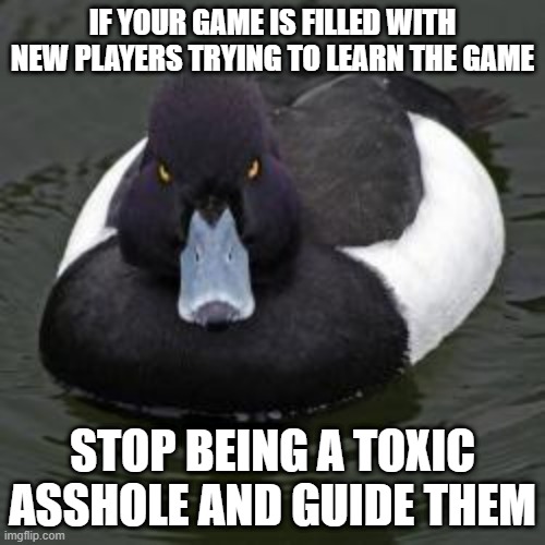 Angry Advice Mallard | IF YOUR GAME IS FILLED WITH NEW PLAYERS TRYING TO LEARN THE GAME; STOP BEING A TOXIC ASSHOLE AND GUIDE THEM | image tagged in angry advice mallard,apexlegends | made w/ Imgflip meme maker