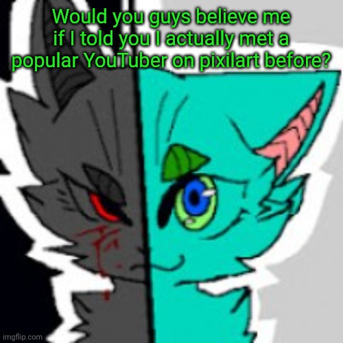 It's ok if you don't believe me, tbh I even have hard time believing it myself XD | Would you guys believe me if I told you I actually met a popular YouTuber on pixilart before? | image tagged in retrofurry announcement template,furry,youtube,big mama eternal,pixilart | made w/ Imgflip meme maker