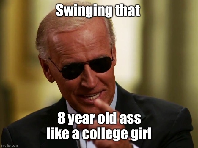 Cool Joe Biden | Swinging that 8 year old ass like a college girl | image tagged in cool joe biden | made w/ Imgflip meme maker