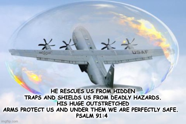 Fear Nothing | HE RESCUES US FROM HIDDEN TRAPS AND SHIELDS US FROM DEADLY HAZARDS.
HIS HUGE OUTSTRETCHED ARMS PROTECT US AND UNDER THEM WE ARE PERFECTLY SAFE.  
PSALM 91:4 | image tagged in airplane,bible verse,no fear | made w/ Imgflip meme maker