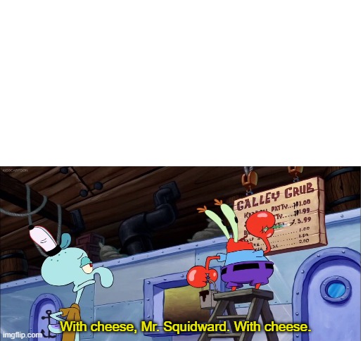 With cheese Mr. Squidward (Blank Template) | With cheese, Mr. Squidward. With cheese. | image tagged in blank template,squidward,spongebob meme,mr krabs,cheese | made w/ Imgflip meme maker