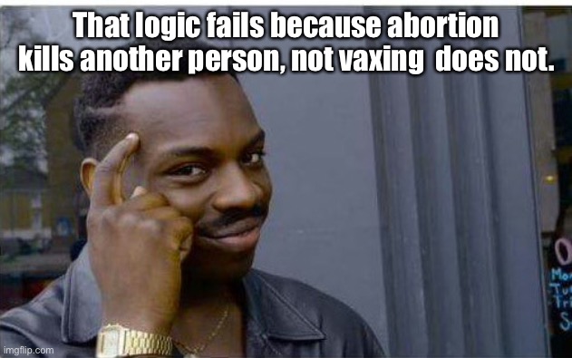 Logic thinker | That logic fails because abortion kills another person, not vaxing  does not. | image tagged in logic thinker | made w/ Imgflip meme maker