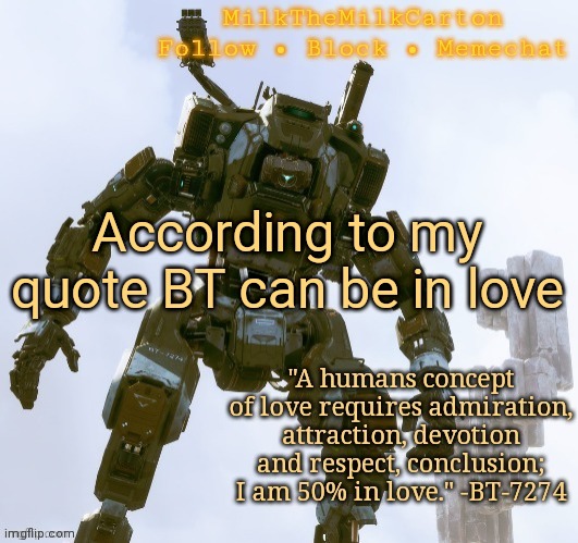 MilkTheMilkCarton but he's the best robot ever | According to my quote BT can be in love | image tagged in milkthemilkcarton but he's the best robot ever | made w/ Imgflip meme maker