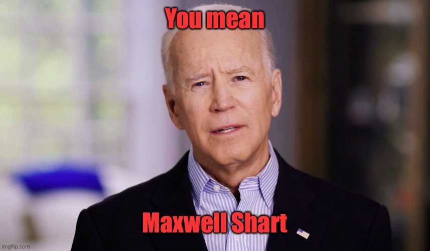Joe Biden 2020 | You mean Maxwell Shart | image tagged in joe biden 2020 | made w/ Imgflip meme maker