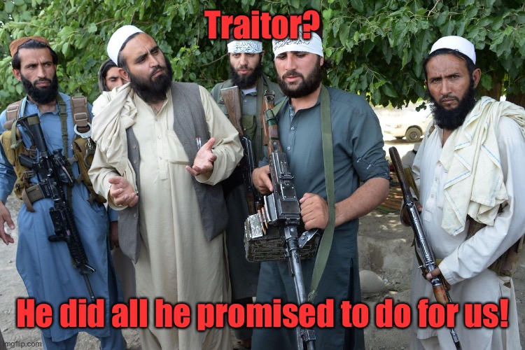 Confused Taliban | Traitor? He did all he promised to do for us! | image tagged in confused taliban | made w/ Imgflip meme maker