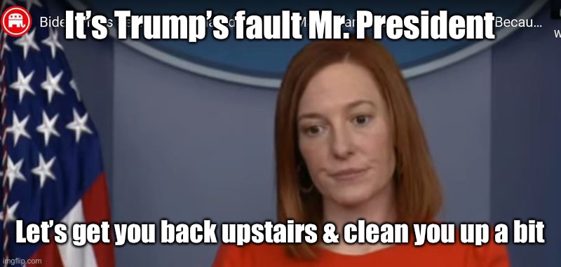 JEN PSAKI | It’s Trump’s fault Mr. President Let’s get you back upstairs & clean you up a bit | image tagged in jen psaki | made w/ Imgflip meme maker
