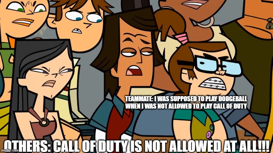 Angry Teammates | TEAMMATE: I WAS SUPPOSED TO PLAY DODGEBALL WHEN I WAS NOT ALLOWED TO PLAY CALL OF DUTY; OTHERS: CALL OF DUTY IS NOT ALLOWED AT ALL!!! | image tagged in memes | made w/ Imgflip meme maker