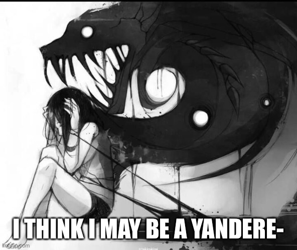 I THINK I MAY BE A YANDERE- | made w/ Imgflip meme maker