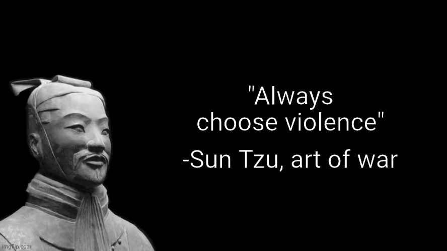 Sun Tzu | "Always choose violence"; -Sun Tzu, art of war | image tagged in sun tzu | made w/ Imgflip meme maker