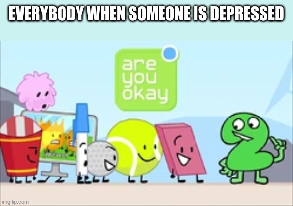 EVERYBODY WHEN SOMEONE IS DEPRESSED | made w/ Imgflip meme maker