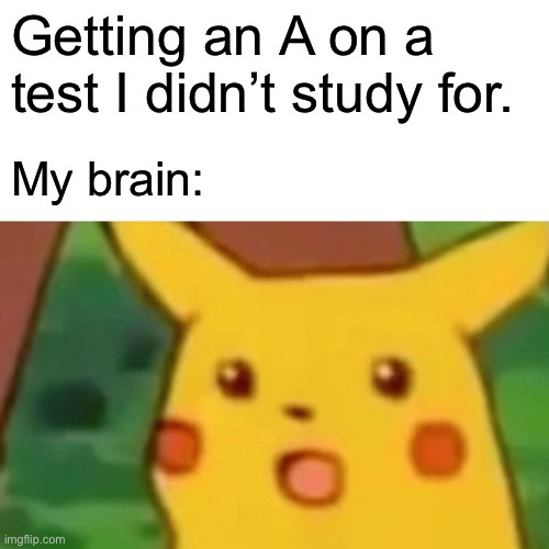 Smart | Getting an A on a test I didn’t study for. My brain: | image tagged in memes,surprised pikachu | made w/ Imgflip meme maker