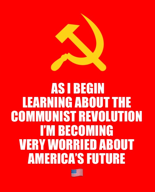 Comment if you agree! | AS I BEGIN LEARNING ABOUT THE 
COMMUNIST REVOLUTION 
I’M BECOMING 
VERY WORRIED ABOUT 
AMERICA’S FUTURE 
🇺🇸 | image tagged in communism | made w/ Imgflip meme maker