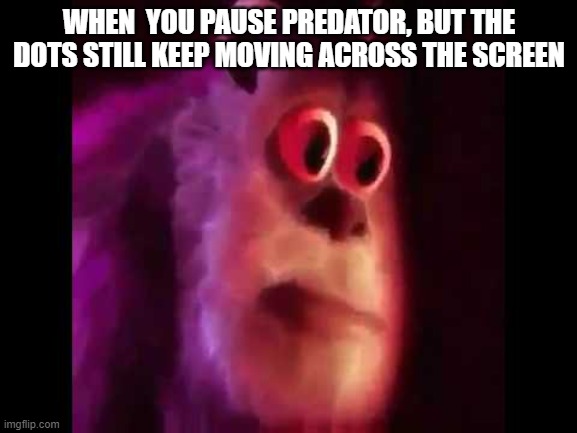 im in deep s*** |  WHEN  YOU PAUSE PREDATOR, BUT THE DOTS STILL KEEP MOVING ACROSS THE SCREEN | image tagged in sully groan | made w/ Imgflip meme maker