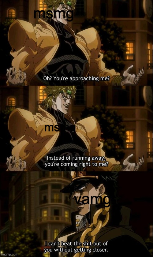 oh? so you're approaching me (anime) | msmg; msmg; vamg | image tagged in oh so you're approaching me anime | made w/ Imgflip meme maker