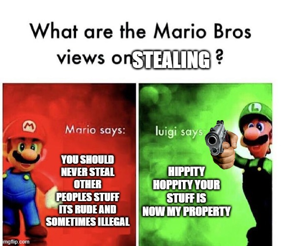 Mario Bros Views | STEALING; YOU SHOULD NEVER STEAL OTHER PEOPLES STUFF ITS RUDE AND SOMETIMES ILLEGAL; HIPPITY HOPPITY YOUR STUFF IS NOW MY PROPERTY | image tagged in mario bros views,luigi,mario,nintendo,help,me | made w/ Imgflip meme maker