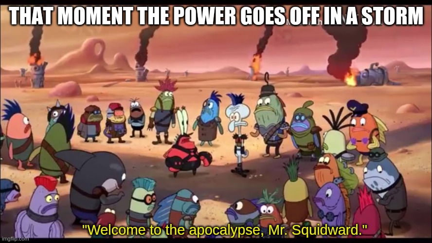 Welcome to the apocalypse, Mr Squidward. | THAT MOMENT THE POWER GOES OFF IN A STORM; "Welcome to the apocalypse, Mr. Squidward." | image tagged in welcome to the apocalypse mr squidward | made w/ Imgflip meme maker