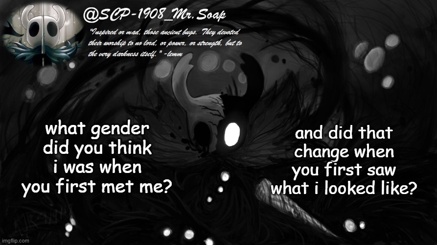 bc idk i'm bored and i can look like both a gorl and a boi so i added the second part out of curiosity | what gender did you think i was when you first met me? and did that change when you first saw what i looked like? | image tagged in soap's knight temp | made w/ Imgflip meme maker