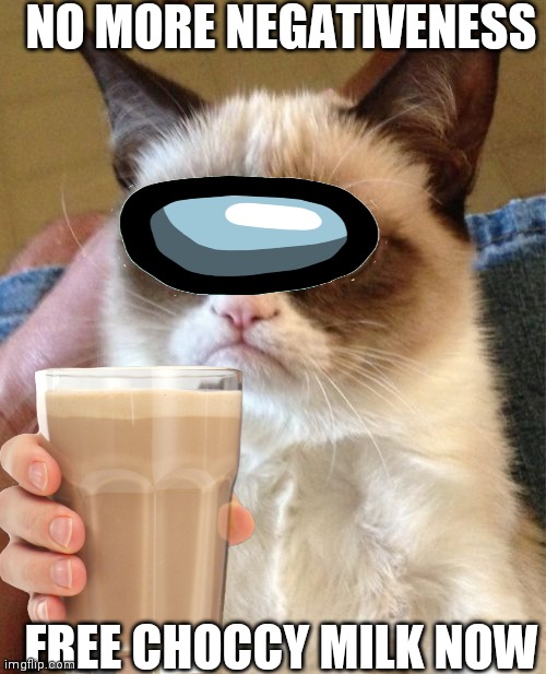 NO MORE NEGATIVENESS; FREE CHOCCY MILK NOW | image tagged in grumpy cat | made w/ Imgflip meme maker