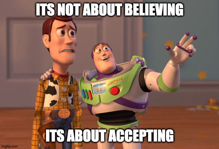 Sign of the times | ITS NOT ABOUT BELIEVING; ITS ABOUT ACCEPTING | image tagged in memes,x x everywhere | made w/ Imgflip meme maker