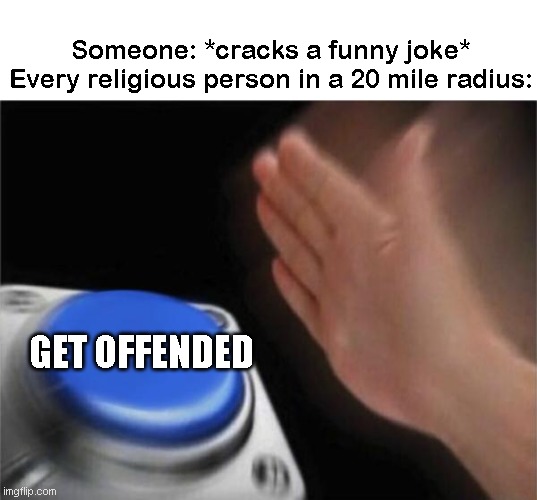 Why are religious people like this?!!?!?!?!??!!??!?!?!?!?! | Someone: *cracks a funny joke*
Every religious person in a 20 mile radius:; GET OFFENDED | image tagged in memes,blank nut button,anti religion | made w/ Imgflip meme maker