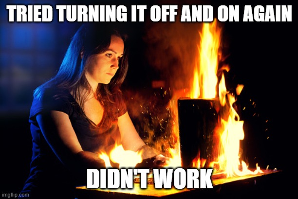 TRIED TURNING IT OFF AND ON AGAIN DIDN'T WORK | made w/ Imgflip meme maker