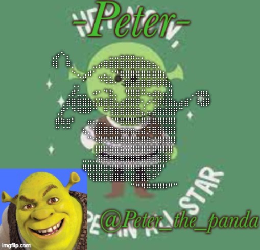 Peter_the_ panda announcement template | ⢀⡴⠑⡄⠀⠀⠀⠀⠀⠀⠀⣀⣀⣤⣤⣤⣀⡀⠀⠀⠀⠀⠀⠀⠀⠀⠀⠀⠀⠀
⠸⡇⠀⠿⡀⠀⠀⠀⣀⡴⢿⣿⣿⣿⣿⣿⣿⣿⣷⣦⡀⠀⠀⠀⠀⠀⠀⠀⠀⠀
⠀⠀⠀⠀⠑⢄⣠⠾⠁⣀⣄⡈⠙⣿⣿⣿⣿⣿⣿⣿⣿⣆⠀⠀⠀⠀⠀⠀⠀⠀
⠀⠀⠀⠀⢀⡀⠁⠀⠀⠈⠙⠛⠂⠈⣿⣿⣿⣿⣿⠿⡿⢿⣆⠀⠀⠀⠀⠀⠀⠀
⠀⠀⠀⢀⡾⣁⣀⠀⠴⠂⠙⣗⡀⠀⢻⣿⣿⠭⢤⣴⣦⣤⣹⠀⠀⠀⢀⢴⣶⣆
⠀⠀⢀⣾⣿⣿⣿⣷⣮⣽⣾⣿⣥⣴⣿⣿⡿⢂⠔⢚⡿⢿⣿⣦⣴⣾⠁⠸⣼⡿
⠀⢀⡞⠁⠙⠻⠿⠟⠉⠀⠛⢹⣿⣿⣿⣿⣿⣌⢤⣼⣿⣾⣿⡟⠉⠀⠀⠀⠀⠀
⠀⣾⣷⣶⠇⠀⠀⣤⣄⣀⡀⠈⠻⣿⣿⣿⣿⣿⣿⣿⣿⣿⣿⡇⠀⠀⠀⠀⠀⠀
⠀⠉⠈⠉⠀⠀⢦⡈⢻⣿⣿⣿⣶⣶⣶⣶⣤⣽⡹⣿⣿⣿⣿⡇⠀⠀⠀⠀⠀⠀
⠀⠀⠀⠀⠀⠀⠀⠉⠲⣽⡻⢿⣿⣿⣿⣿⣿⣿⣷⣜⣿⣿⣿⡇⠀⠀⠀⠀⠀⠀
⠀⠀⠀⠀⠀⠀⠀⠀⢸⣿⣿⣷⣶⣮⣭⣽⣿⣿⣿⣿⣿⣿⣿⠀⠀⠀⠀⠀⠀⠀
⠀⠀⠀⠀⠀⠀⣀⣀⣈⣿⣿⣿⣿⣿⣿⣿⣿⣿⣿⣿⣿⣿⠇⠀⠀⠀⠀⠀⠀⠀
⠀⠀⠀⠀⠀⠀⢿⣿⣿⣿⣿⣿⣿⣿⣿⣿⣿⣿⣿⣿⣿⠃⠀⠀⠀⠀⠀⠀⠀⠀
⠀⠀⠀⠀⠀⠀⠀⠹⣿⣿⣿⣿⣿⣿⣿⣿⣿⣿⡿⠟⠁⠀⠀⠀⠀⠀⠀⠀⠀⠀
⠀⠀⠀⠀⠀⠀⠀⠀⠀⠉⠛⠻⠿⠿⠿⠿⠛⠉ | image tagged in peter_the_ panda announcement template | made w/ Imgflip meme maker