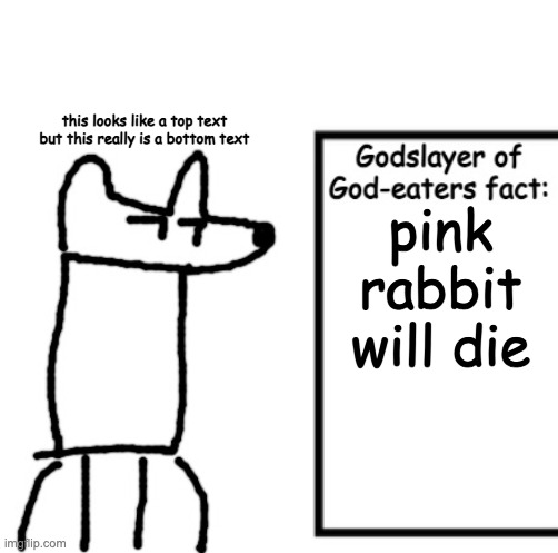Godslayer of God-eaters fact | this looks like a top text but this really is a bottom text; pink rabbit will die | image tagged in godslayer of god-eaters fact | made w/ Imgflip meme maker