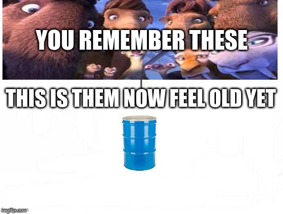 Feel Old Yet Ice Age | YOU REMEMBER THESE; THIS IS THEM NOW FEEL OLD YET | image tagged in feel old yet | made w/ Imgflip meme maker