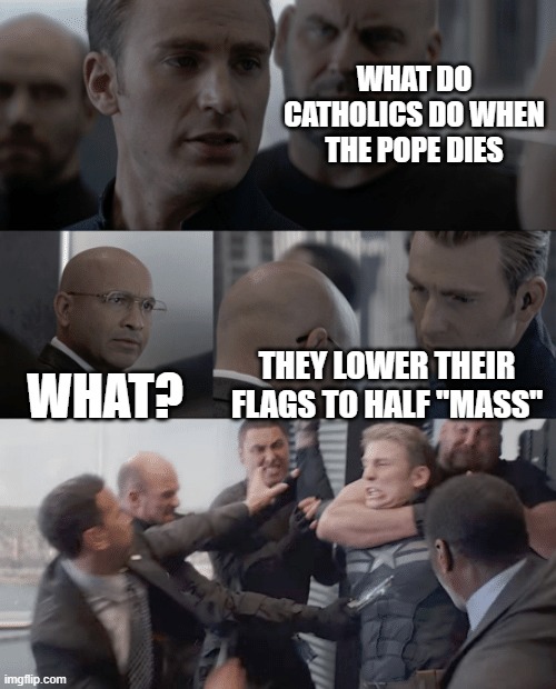 Captain america elevator | WHAT DO CATHOLICS DO WHEN THE POPE DIES; WHAT? THEY LOWER THEIR FLAGS TO HALF "MASS" | image tagged in captain america elevator | made w/ Imgflip meme maker