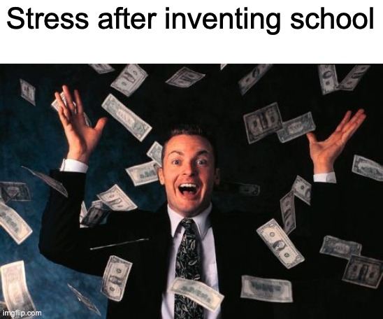Money Man | Stress after inventing school | image tagged in memes,money man,school | made w/ Imgflip meme maker