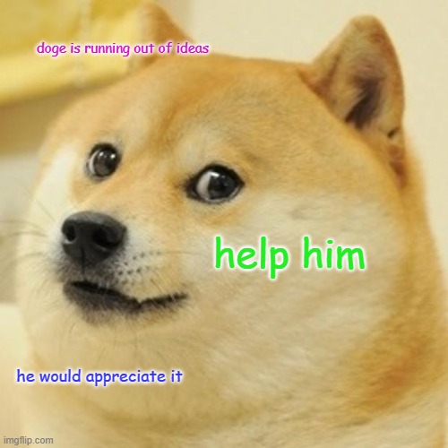 this is a dog | doge is running out of ideas; help him; he would appreciate it | image tagged in memes,doge | made w/ Imgflip meme maker