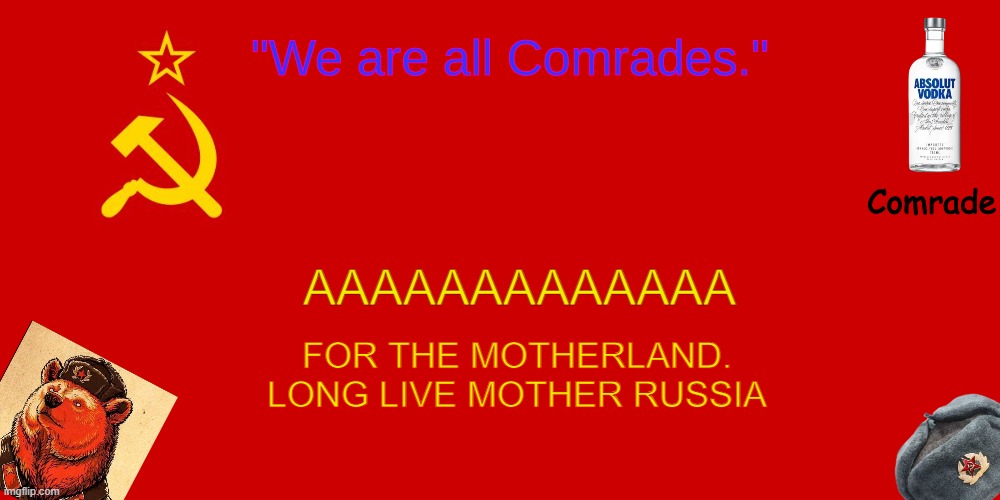 OUR TEMPLATE | AAAAAAAAAAAAA; FOR THE MOTHERLAND. LONG LIVE MOTHER RUSSIA | image tagged in our template | made w/ Imgflip meme maker