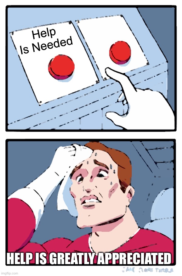 Two Buttons | Help Is Needed; HELP IS GREATLY APPRECIATED | image tagged in memes,two buttons | made w/ Imgflip meme maker
