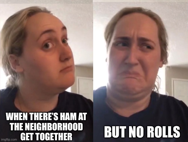 Kombucha | WHEN THERE’S HAM AT 

THE NEIGHBORHOOD GET TOGETHER; BUT NO ROLLS | image tagged in dinner | made w/ Imgflip meme maker