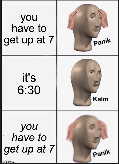 Panik Kalm Panik | you have to get up at 7; it's 6:30; you have to get up at 7 | image tagged in memes,panik kalm panik,sleep,no sleep | made w/ Imgflip meme maker