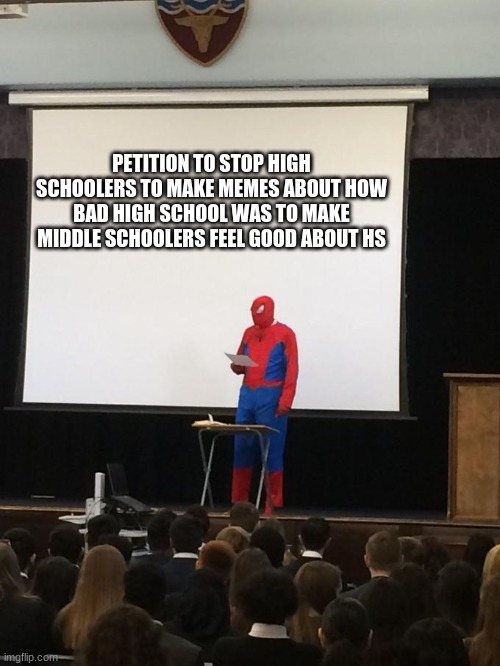 Petition | PETITION TO STOP HIGH SCHOOLERS TO MAKE MEMES ABOUT HOW BAD HIGH SCHOOL WAS TO MAKE MIDDLE SCHOOLERS FEEL GOOD ABOUT HS | image tagged in petition | made w/ Imgflip meme maker
