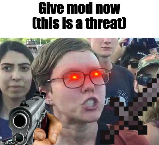 a | Give mod now
(this is a threat) | image tagged in joke | made w/ Imgflip meme maker