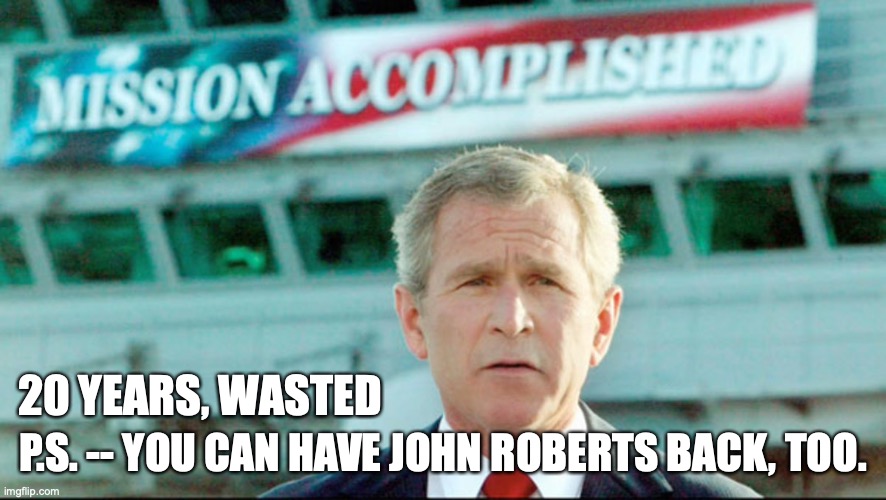 20 YEARS, WASTED; P.S. -- YOU CAN HAVE JOHN ROBERTS BACK, TOO. | made w/ Imgflip meme maker
