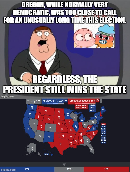 OREGON, WHILE NORMALLY VERY DEMOCRATIC, WAS TOO CLOSE TO CALL FOR AN UNUSUALLY LONG TIME THIS ELECTION. REGARDLESS, THE PRESIDENT STILL WINS THE STATE | image tagged in the 2nd election | made w/ Imgflip meme maker