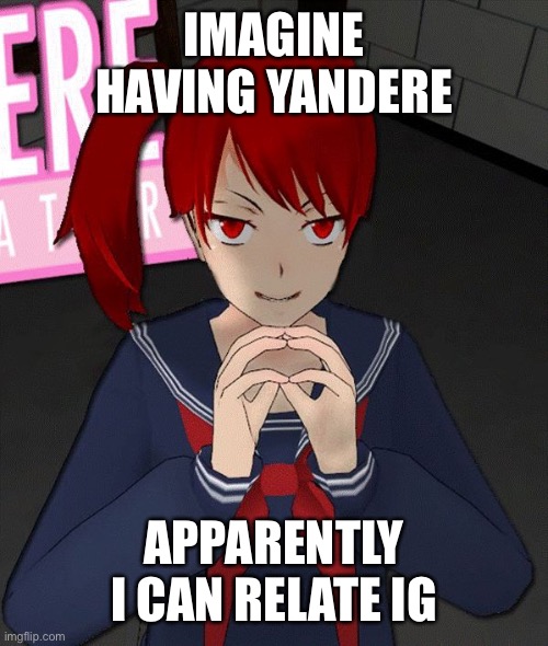 How tho | IMAGINE HAVING YANDERE; APPARENTLY I CAN RELATE IG | image tagged in yandere evil girl | made w/ Imgflip meme maker
