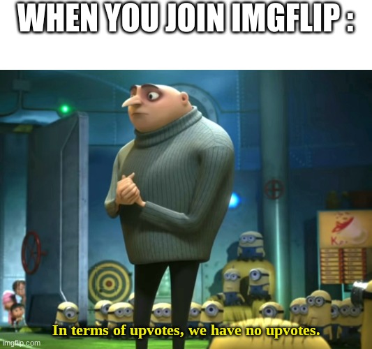 We have no upvotes | WHEN YOU JOIN IMGFLIP :; In terms of upvotes, we have no upvotes. | image tagged in in terms of money we have no money | made w/ Imgflip meme maker