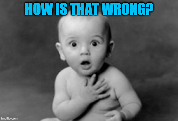 baby being innocent | HOW IS THAT WRONG? | image tagged in baby being innocent | made w/ Imgflip meme maker